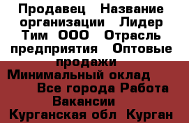 Продавец › Название организации ­ Лидер Тим, ООО › Отрасль предприятия ­ Оптовые продажи › Минимальный оклад ­ 18 000 - Все города Работа » Вакансии   . Курганская обл.,Курган г.